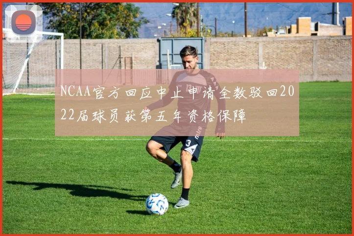 NCAA官方回应中止申请全数驳回2022届球员获第五年资格保障