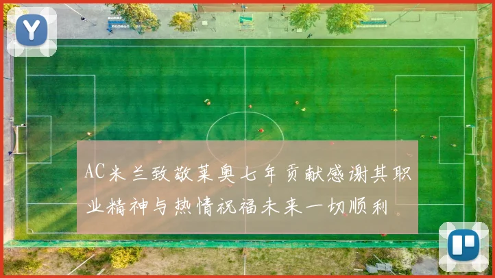 AC米兰致敬莱奥七年贡献感谢其职业精神与热情祝福未来一切顺利